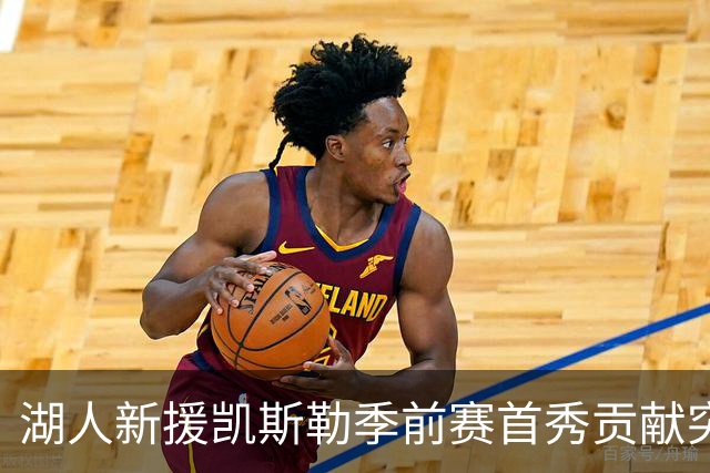 湖人新援凯斯勒季前赛首秀贡献突出，攻防两端表现抢眼