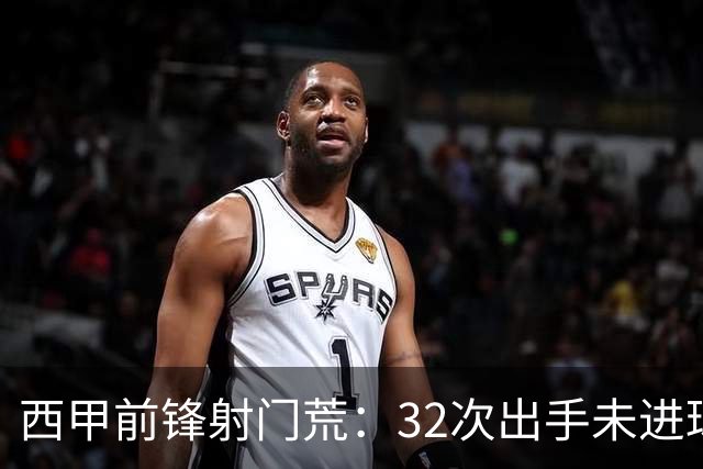 西甲前锋射门荒：32次出手未进球成纪录